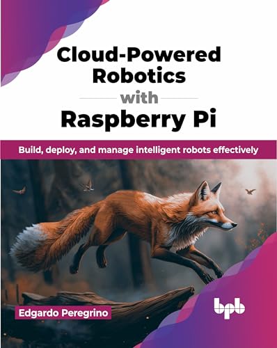 Cloud-Powered Robotics with Raspberry Pi: Build, deploy, and manage intelligent robots effectively (English Edition) von BPB Publications