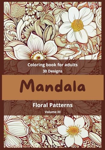 Mandala - Floral Patterns - Coloring Book for Adults - Vol. III: Coloring pages for anxiety relief and a stress-relieving mandala (Mandalas Adult ... - designs for stress relief and mindfulness.)
