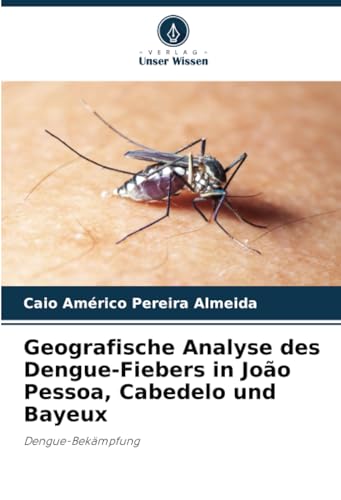 Geografische Analyse des Dengue-Fiebers in João Pessoa, Cabedelo und Bayeux: Dengue-Bekämpfung von Verlag Unser Wissen
