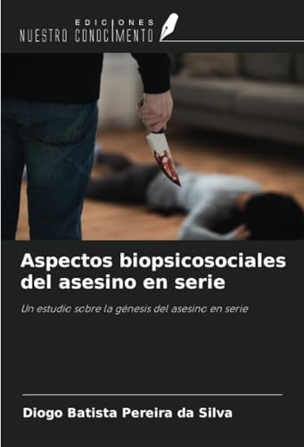 Aspectos biopsicosociales del asesino en serie: Un estudio sobre la génesis del asesino en serie Aspectos biopsicosociales del asesino en serie: Un estudio sobre la génesis del asesino en serie