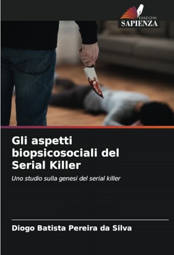 Gli aspetti biopsicosociali del Serial Killer: Uno studio sulla genesi del serial killer Gli aspetti biopsicosociali del Serial Killer: Uno studio sulla genesi del serial killer