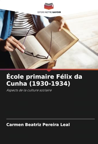 École primaire Félix da Cunha (1930-1934): Aspects de la culture scolaire von Editions Notre Savoir