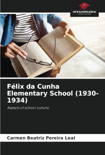 Félix da Cunha Elementary School (1930-1934): Aspects of school culture von Our Knowledge Publishing