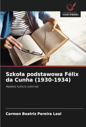 Szkoła podstawowa Félix da Cunha (1930-1934): Aspekty kultury szkolnej von Wydawnictwo Nasza Wiedza