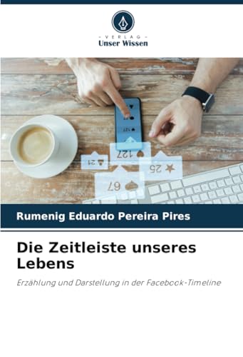 Die Zeitleiste unseres Lebens: Erzählung und Darstellung in der Facebook-Timeline von Verlag Unser Wissen
