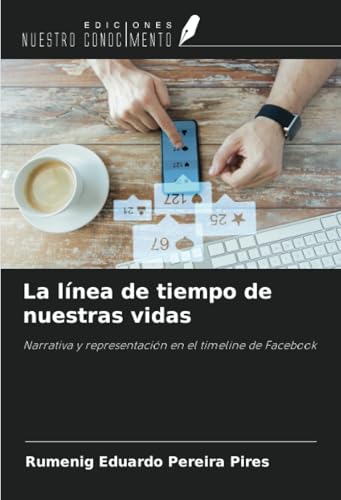 La línea de tiempo de nuestras vidas: Narrativa y representación en el timeline de Facebook von Ediciones Nuestro Conocimiento