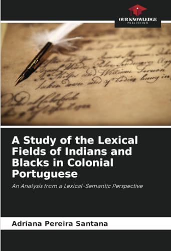 A Study of the Lexical Fields of Indians and Blacks in Colonial Portuguese: An Analysis from a Lexical-Semantic Perspective von Our Knowledge Publishing