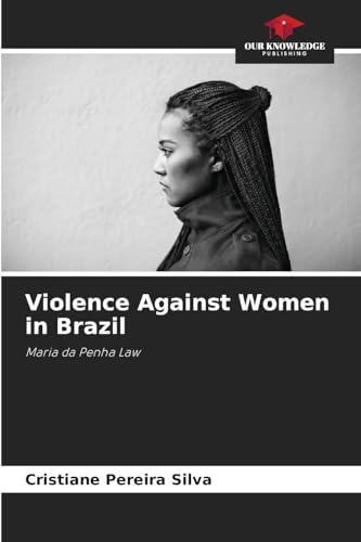 Violence Against Women in Brazil: Maria da Penha Law von Our Knowledge Publishing