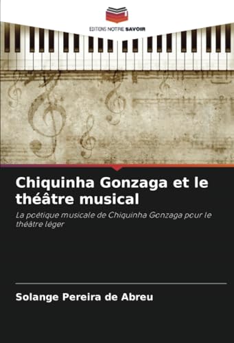 Chiquinha Gonzaga et le théâtre musical: La poétique musicale de Chiquinha Gonzaga pour le théâtre léger von Editions Notre Savoir