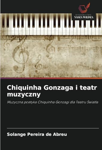 Chiquinha Gonzaga i teatr muzyczny: Muzyczna poetyka Chiquinha Gonzagi dla Teatru Światła: Muzyczna poetyka Chiquinha Gonzagi dla Teatru ¿wiat¿a von Wydawnictwo Nasza Wiedza