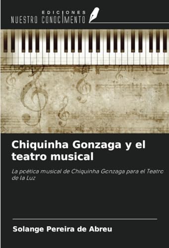 Chiquinha Gonzaga y el teatro musical: La poética musical de Chiquinha Gonzaga para el Teatro de la Luz von Ediciones Nuestro Conocimiento