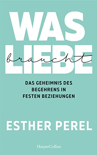 Was Liebe braucht – Das Geheimnis des Begehrens in festen Beziehungen von HarperCollins