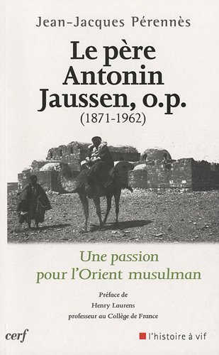 LE PERE ANTONIN JAUSSEN, O.P. (1871-1962): Une passion pour l'Orient musulman
