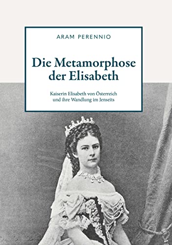 Die Metamorphose der Elisabeth: Kaiserin Elisabeth von Österreich und ihre Wandlung im Jenseits von Buchschmiede von Dataform Media GmbH