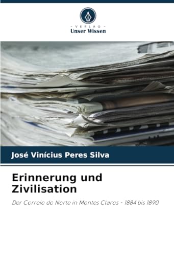 Erinnerung und Zivilisation: Der Correio do Norte in Montes Claros - 1884 bis 1890 von Verlag Unser Wissen