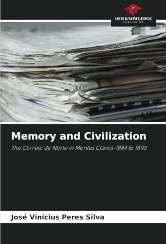 Memory and Civilization: The Correio do Norte in Montes Claros-1884 to 1890 von Our Knowledge Publishing