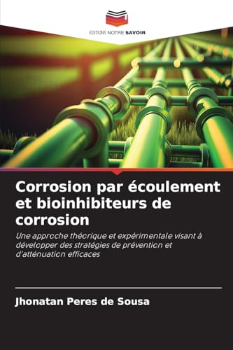 Corrosion par écoulement et bioinhibiteurs de corrosion: Une approche théorique et expérimentale visant à développer des stratégies de prévention et d'atténuation efficaces von Editions Notre Savoir