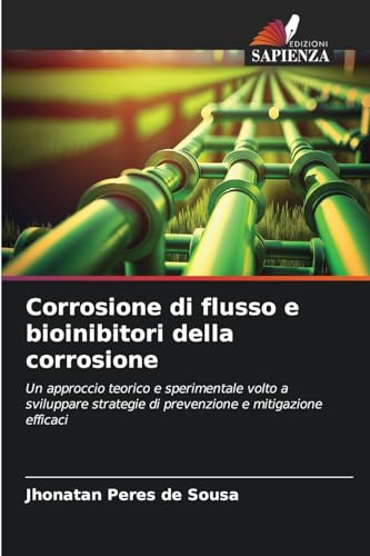 Corrosione di flusso e bioinibitori della corrosione: Un approccio teorico e sperimentale volto a sviluppare strategie di prevenzione e mitigazione efficaci von Edizioni Sapienza