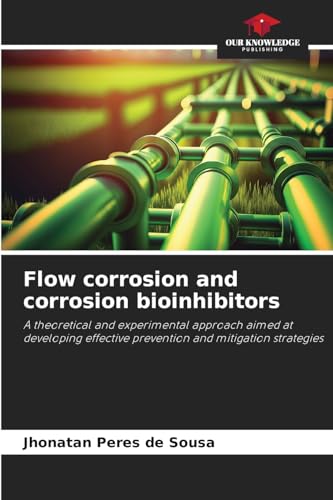Flow corrosion and corrosion bioinhibitors: A theoretical and experimental approach aimed at developing effective prevention and mitigation strategies von Our Knowledge Publishing
