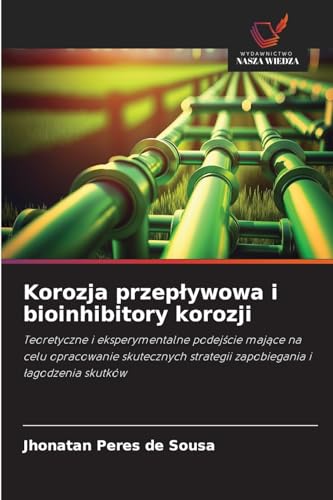 Korozja przepływowa i bioinhibitory korozji: Teoretyczne i eksperymentalne podejście mające na celu opracowanie skutecznych strategii zapobiegania i ... strategii zapobiegania i ¿agodzenia skutków von Wydawnictwo Nasza Wiedza