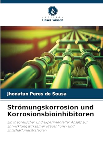 Strömungskorrosion und Korrosionsbioinhibitoren: Ein theoretischer und experimenteller Ansatz zur Entwicklung wirksamer Präventions- und Entschärfungsstrategien von Verlag Unser Wissen