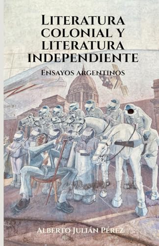 Literatura colonial y literatura independiente: Ensayos argentinos von Editorial Letra Minúscula