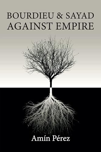 Bourdieu and Sayad Against Empire: Forging Sociology in Anticolonial Struggle von Polity Press