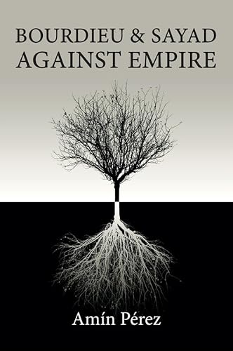 Bourdieu and Sayad Against Empire: Forging Sociology in Anticolonial Struggle von Wiley & Sons