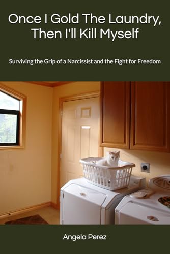 Once I Gold The Laundry, Then I'll Kill Myself: Surviving the Grip of a Narcissist and the Fight for Freedom