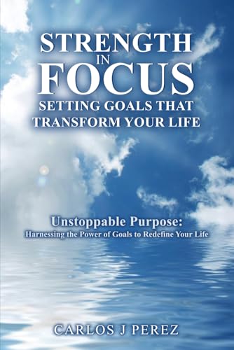 “STRENGTH IN FOCUS: SETTING GOALS THAT TRANSFORM YOUR LIFE”: “Unstoppable Purpose: Harnessing the Power of Goals to Redefine Your Life” von Independently published