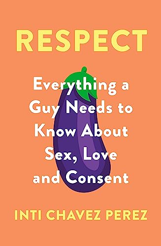 Respect: Everything a Guy Needs to Know About Sex, Love and Consent von Hachette