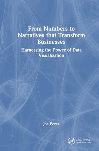 From Numbers to Narratives That Transform Businesses: Harnessing the Power of Data Visualization von CRC Press
