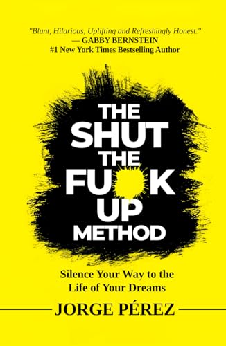 The Shut the F**k Up Method: Silence Your Way to the Life of Your Dreams