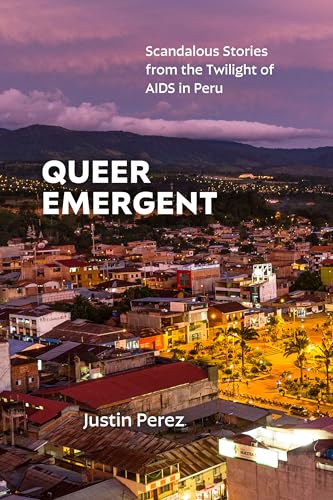 Queer Emergent: Scandalous Stories from the Twilight of AIDS in Peru (Critical Global Health: Evidence, Efficacy, Ethnography) von Duke University Press