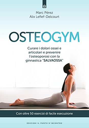 Osteogym. Curare i dolori ossei e articolari e prevenire l'osteoporosi con la ginnastica «salvaossa» (Salute e benessere)