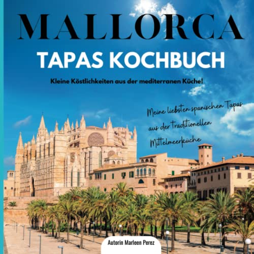 Mallorca Tapas Kochbuch: Meine liebsten spanischen Tapas aus der traditionellen Mittelmeerküche – Kleine Köstlichkeiten aus der mediterranen Küche! Mallorca Tapas Kochbuch: Meine liebsten spanischen Tapas aus der traditionellen Mittelmeerküche – Kleine Köstlichkeiten aus der mediterranen Küche!