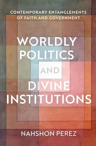 Worldly Politics and Divine Institutions: Contemporary Entanglements of Faith and Government von Oxford University Press Inc