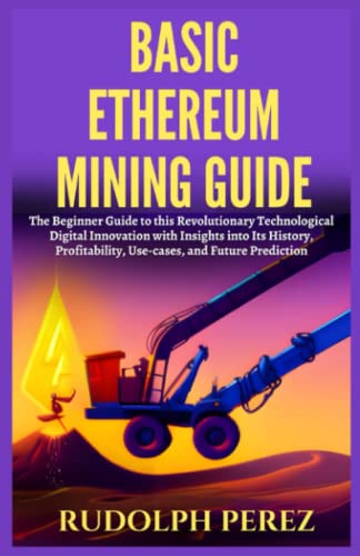 Basic Ethereum Mining Guide: The Beginner Guide to Ethereum with Insights into Its History, Mining Pool, 2.0, Techniques, Using VPN, and Future of this Enterprise