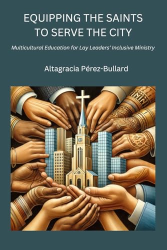 EQUIPPING THE SAINTS TO SERVE THE CITY: MULTICULTURAL EDUCATION FOR LAY LEADERS’ INCLUSIVE MINISTRY von CST Press