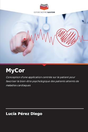 MyCor: Conception d'une application centrée sur le patient pour favoriser le bien-être psychologique des patients atteints de maladies cardiaques von Editions Notre Savoir