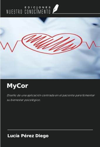 MyCor: Diseño de una aplicación centrada en el paciente para fomentar su bienestar psicológico. von Ediciones Nuestro Conocimiento
