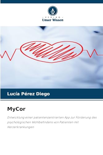 MyCor: Entwicklung einer patientenzentrierten App zur Förderung des psychologischen Wohlbefindens von Patienten mit Herzerkrankungen von Verlag Unser Wissen