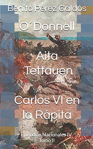 O´Donnell. Aita Tettauen. Carlos VI en la Rápita: Episodios Nacionales IV. Tomo II O´Donnell. Aita Tettauen. Carlos VI en la Rápita: Episodios Nacionales IV. Tomo II von Independently Published
