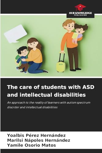 The care of students with ASD and intellectual disabilities: An approach to the reality of learners with autism spectrum disorder and intellectual disabilities von Our Knowledge Publishing