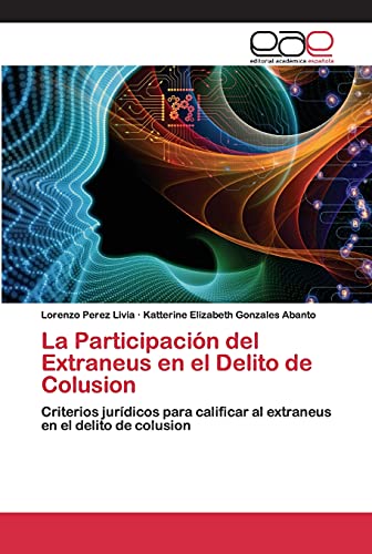 La Participación del Extraneus en el Delito de Colusion: Criterios jurídicos para calificar al extraneus en el delito de colusion von Editorial Academica Espanola