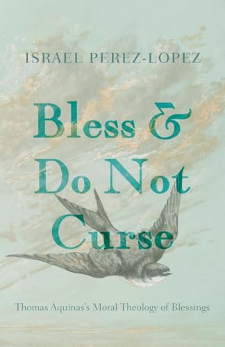 Bless and Do Not Curse: Thomas Aquinas's Moral Theology of Blessings von Pickwick Publications