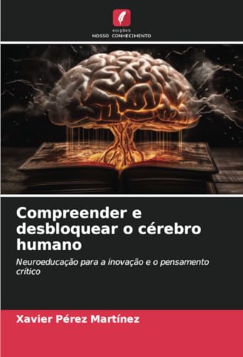 Compreender e desbloquear o cérebro humano: Neuroeducação para a inovação e o pensamento crítico von Edições Nosso Conhecimento