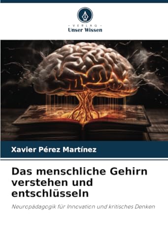 Das menschliche Gehirn verstehen und entschlüsseln: Neuropädagogik für Innovation und kritisches Denken von Verlag Unser Wissen