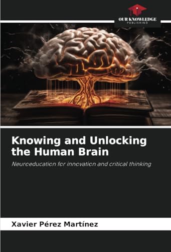 Knowing and Unlocking the Human Brain: Neuroeducation for innovation and critical thinking von Our Knowledge Publishing