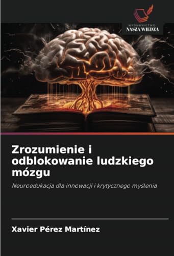 Zrozumienie i odblokowanie ludzkiego mózgu: Neuroedukacja dla innowacji i krytycznego myślenia: Neuroedukacja dla innowacji i krytycznego my¿lenia von Wydawnictwo Nasza Wiedza